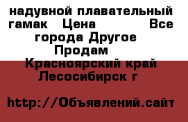 Tamac надувной плавательный гамак › Цена ­ 2 500 - Все города Другое » Продам   . Красноярский край,Лесосибирск г.